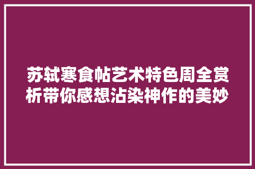 苏轼寒食帖艺术特色周全赏析带你感想沾染神作的美妙