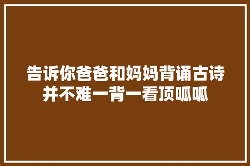 告诉你爸爸和妈妈背诵古诗并不难一背一看顶呱呱