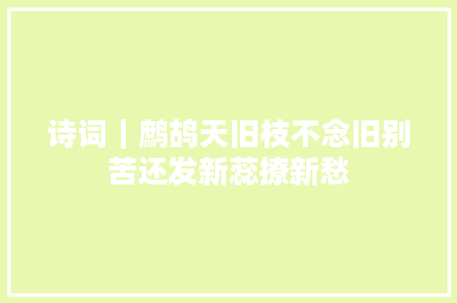 诗词｜鹧鸪天旧枝不念旧别苦还发新蕊撩新愁