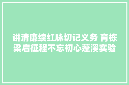 讲清廉续红脉切记义务 育栋梁启征程不忘初心蓬溪实验中学举行红色经典诵读大年夜会