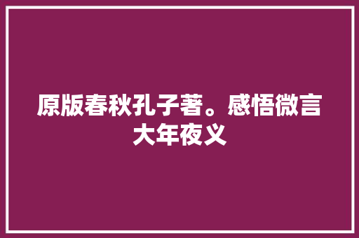 原版春秋孔子著。感悟微言大年夜义
