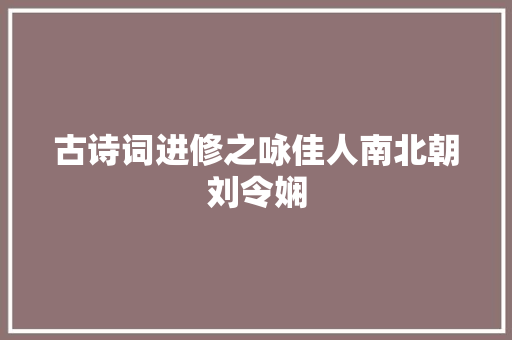 古诗词进修之咏佳人南北朝刘令娴
