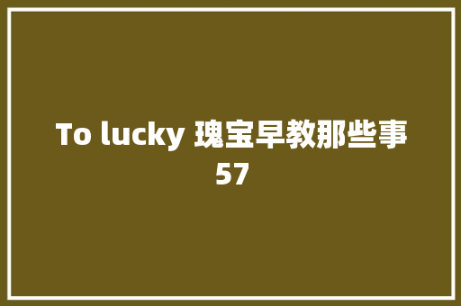 To lucky 瑰宝早教那些事57