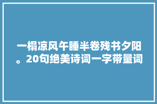 一榻凉风午睡半卷残书夕阳。20句绝美诗词一字带量词美呆了