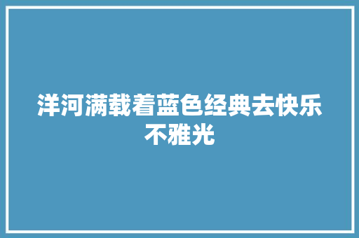 洋河满载着蓝色经典去快乐不雅光
