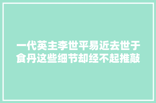 一代英主李世平易近去世于食丹这些细节却经不起推敲