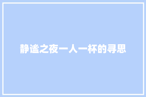 静谧之夜一人一杯的寻思