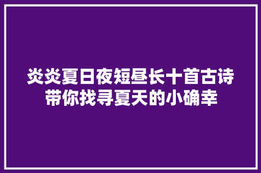 炎炎夏日夜短昼长十首古诗带你找寻夏天的小确幸