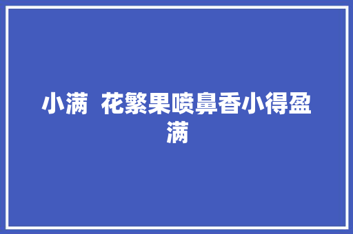 小满  花繁果喷鼻香小得盈满