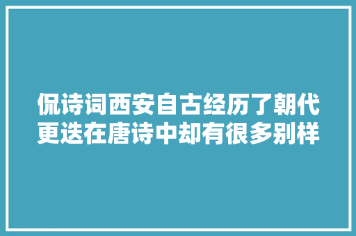 侃诗词西安自古经历了朝代更迭在唐诗中却有很多别样的称谓