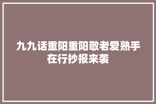 九九话重阳重阳敬老爱熟手在行抄报来袭