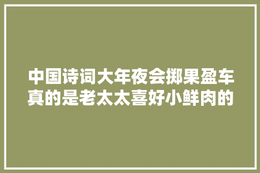 中国诗词大年夜会掷果盈车真的是老太太喜好小鲜肉的典故