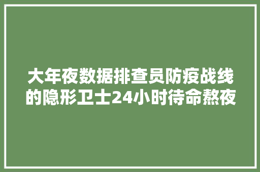 大年夜数据排查员防疫战线的隐形卫士24小时待命熬夜打电话