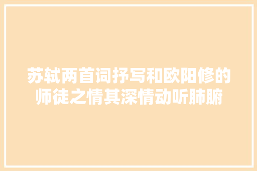 苏轼两首词抒写和欧阳修的师徒之情其深情动听肺腑