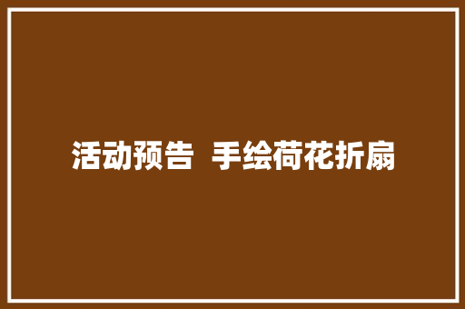 活动预告  手绘荷花折扇
