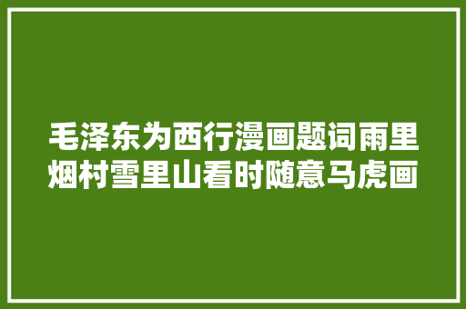 毛泽东为西行漫画题词雨里烟村雪里山看时随意马虎画时难