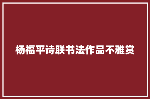 杨福平诗联书法作品不雅赏