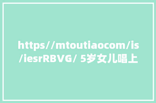 https//mtoutiaocom/is/iesrRBVG/ 5岁女儿唱上学歌听清