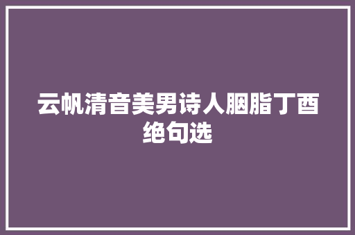 云帆清音美男诗人胭脂丁酉绝句选