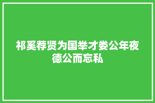 祁奚荐贤为国举才娄公年夜德公而忘私