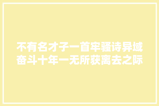 不有名才子一首牢骚诗异域奋斗十年一无所获离去之际痛不欲生
