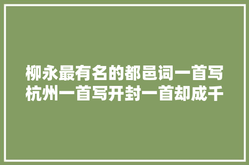 柳永最有名的都邑词一首写杭州一首写开封一首却成千古绝唱