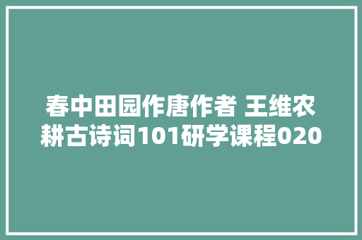 春中田园作唐作者 王维农耕古诗词101研学课程020