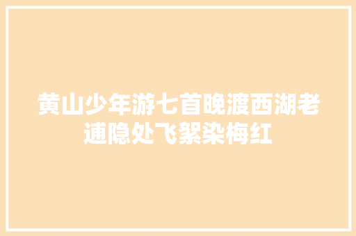 黄山少年游七首晚渡西湖老逋隐处飞絮染梅红