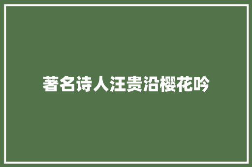 著名诗人汪贵沿樱花吟