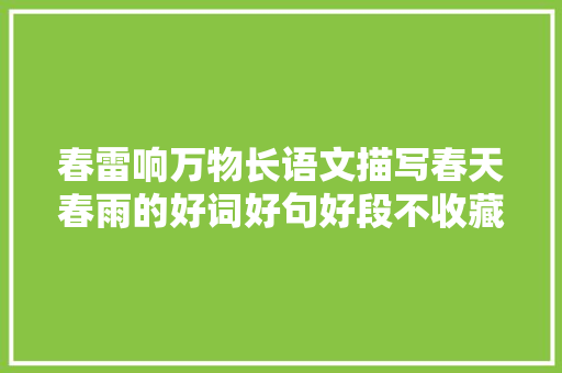 春雷响万物长语文描写春天春雨的好词好句好段不收藏可惜了