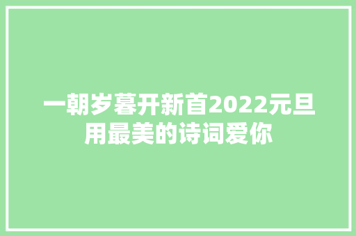 一朝岁暮开新首2022元旦用最美的诗词爱你