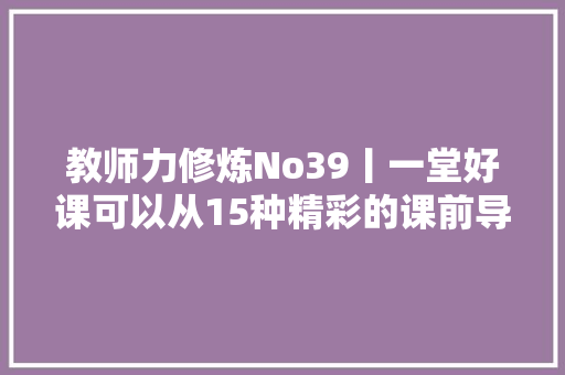 教师力修炼No39丨一堂好课可以从15种精彩的课前导入开始