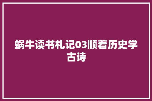 蜗牛读书札记03顺着历史学古诗