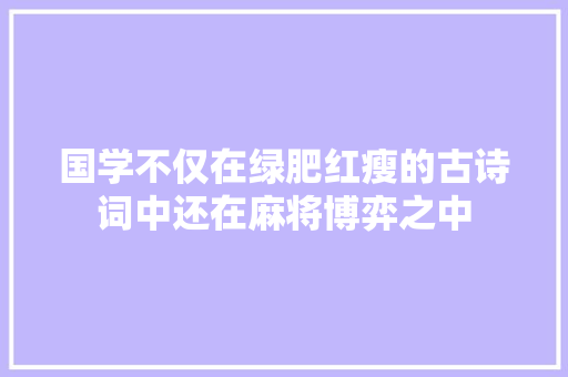 国学不仅在绿肥红瘦的古诗词中还在麻将博弈之中