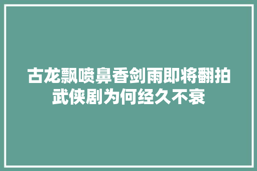 古龙飘喷鼻香剑雨即将翻拍武侠剧为何经久不衰