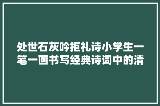 处世石灰吟拒礼诗小学生一笔一画书写经典诗词中的清廉