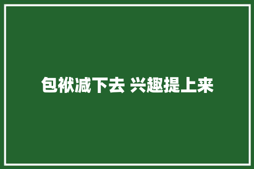 包袱减下去 兴趣提上来