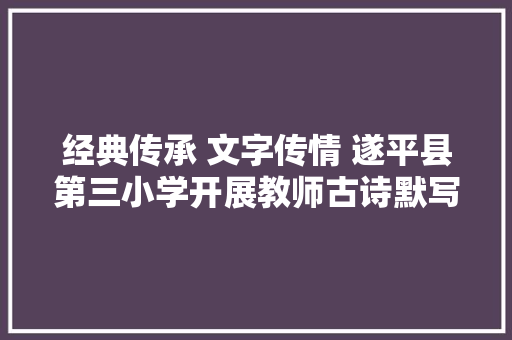 经典传承 文字传情 遂平县第三小学开展教师古诗默写比赛活动