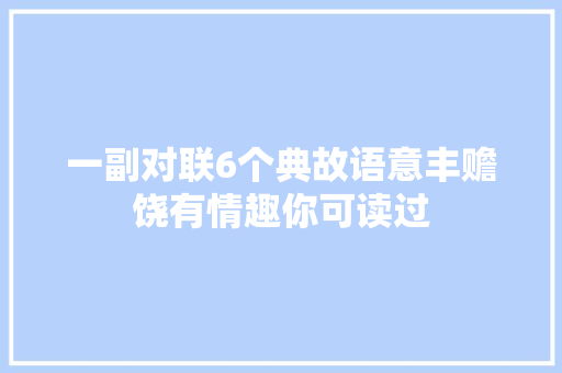 一副对联6个典故语意丰赡饶有情趣你可读过