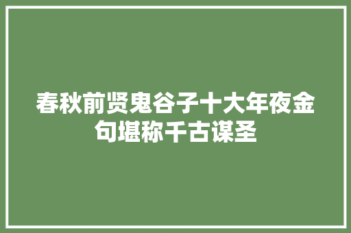 春秋前贤鬼谷子十大年夜金句堪称千古谋圣
