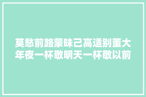 莫愁前路蒙昧己高适别董大年夜一杯敬明天一杯敬以前