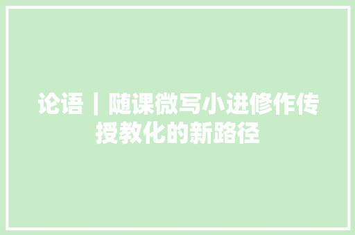 论语｜随课微写小进修作传授教化的新路径