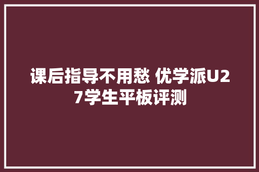 课后指导不用愁 优学派U27学生平板评测