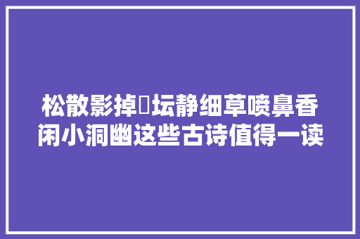 松散影掉坛静细草喷鼻香闲小洞幽这些古诗值得一读