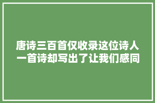 唐诗三百首仅收录这位诗人一首诗却写出了让我们感同身受的滋味