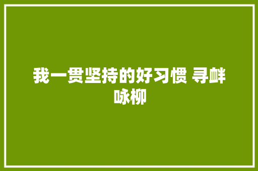 我一贯坚持的好习惯 寻衅咏柳