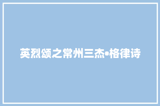 英烈颂之常州三杰•格律诗