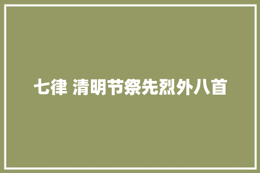 七律 清明节祭先烈外八首