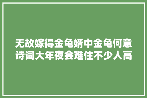 无故嫁得金龟婿中金龟何意诗词大年夜会难住不少人高中生答出