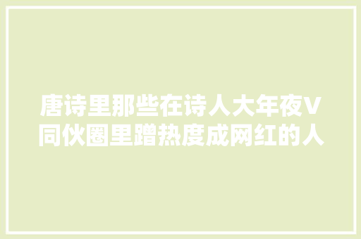 唐诗里那些在诗人大年夜V同伙圈里蹭热度成网红的人